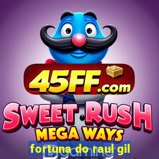 fortuna do raul gil